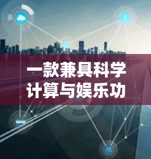 一款兼具科学计算与娱乐功能的优质科学上网软件推荐