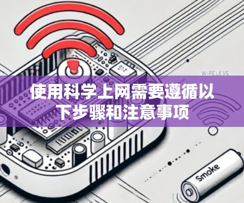 使用科学上网需要遵循以下步骤和注意事项