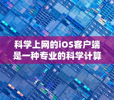 科学上网的iOS客户端是一种专业的科学计算和数据分析工具，旨在处理复杂的数据科学、工程计算和统计分析需求。以下是对该服务的详细分析和总结