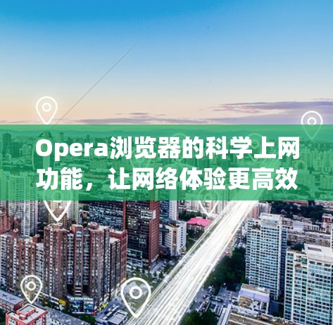 Opera浏览器的科学上网功能，让网络体验更高效