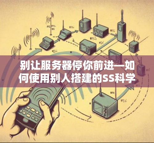 别让服务器停你前进—如何使用别人搭建的SS科学上网