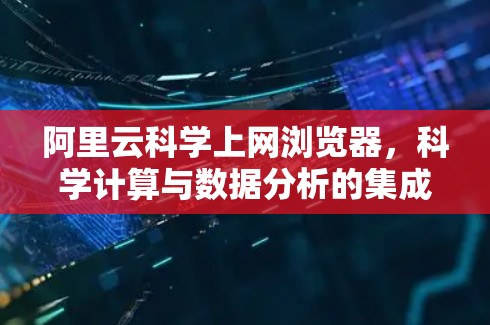 阿里云科学上网浏览器，科学计算与数据分析的集成工具