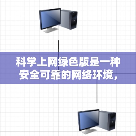 科学上网绿色版是一种安全可靠的网络环境，旨在为用户提供一个高效、安全的上网体验。以下是关于科学上网绿色版的详细分析