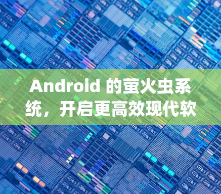 Android 的萤火虫系统，开启更高效现代软件的微小Butting