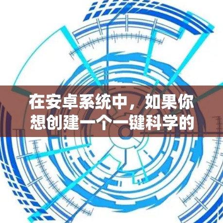 在安卓系统中，如果你想创建一个一键科学的上网设置管理工具，以下是一些可能的解决方案