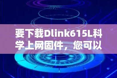 要下载Dlink615L科学上网固件，您可以按照以下步骤操作
