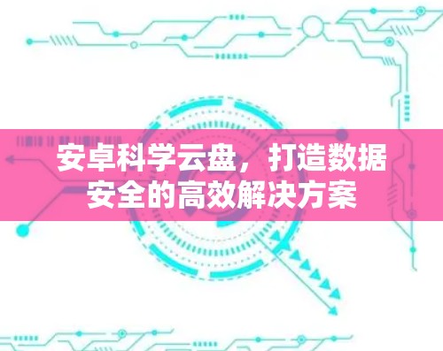 安卓科学云盘，打造数据安全的高效解决方案
