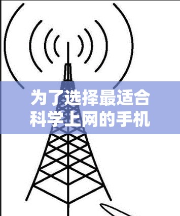 为了选择最适合科学上网的手机，以下是一些综合考虑的因素和建议