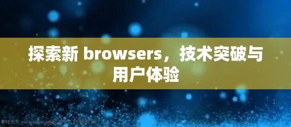 探索新 browsers，技术突破与用户体验