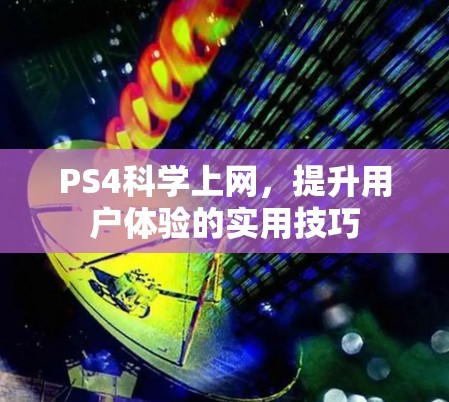 PS4科学上网，提升用户体验的实用技巧
