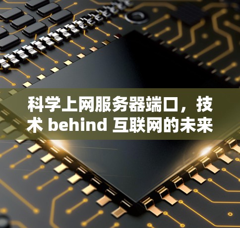 科学上网服务器端口，技术 behind 互联网的未来