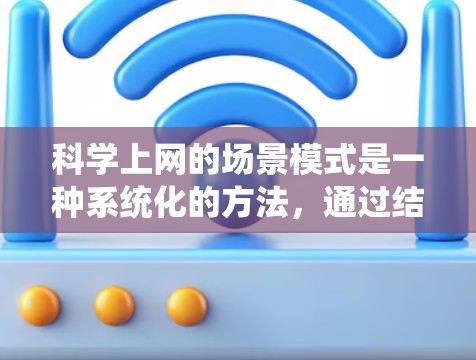 科学上网的场景模式是一种系统化的方法，通过结合数据预处理、数据分析和机器学习来分析和预测用户行为。以下是其核心步骤的详细分析