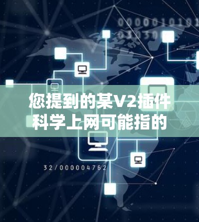 您提到的某V2插件科学上网可能指的是某种网络管理工具或软件包，专门用于科学上网场景。V2通常表示版本号的升级，可能意味着该插件功能更强大、兼容性更好，或者针对特定的网络环境进行优化