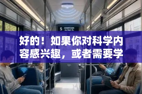 好的！如果你对科学内容感兴趣，或者需要学习科学知识，我推荐一些资源和工具。以下是一些科学上网的好资源