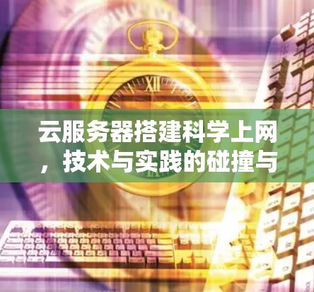 云服务器搭建科学上网，技术与实践的碰撞与融合