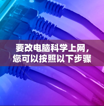 要改电脑科学上网，您可以按照以下步骤操作
