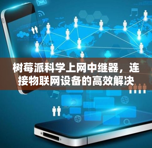 树莓派科学上网中继器，连接物联网设备的高效解决方案
