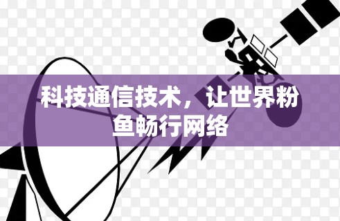 科技通信技术，让世界粉鱼畅行网络