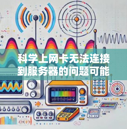 科学上网卡无法连接到服务器的问题可能涉及多种因素，包括服务器配置、防火墙设置、软件安装、磁盘空间等。以下是逐步的解决方案