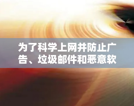 为了科学上网并防止广告、垃圾邮件和恶意软件，可以按照以下步骤操作