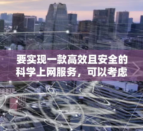要实现一款高效且安全的科学上网服务，可以考虑以下几种方法和配置