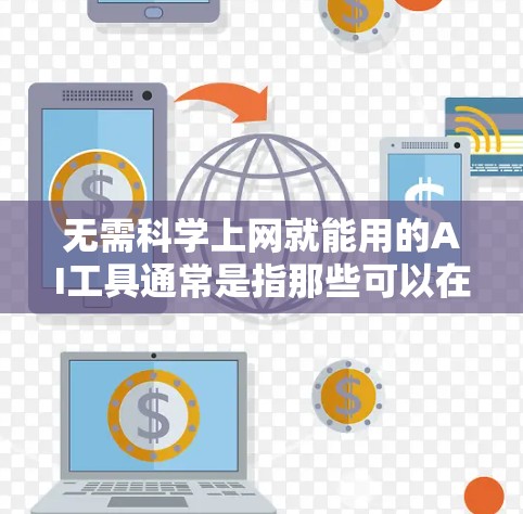 无需科学上网就能用的AI工具通常是指那些可以在网页上或通过免费的在线服务使用，无需下载或登录到服务器的工具。以下是一些无需科学上网就能使用的AI工具