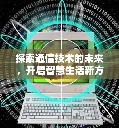 探索通信技术的未来，开启智慧生活新方式