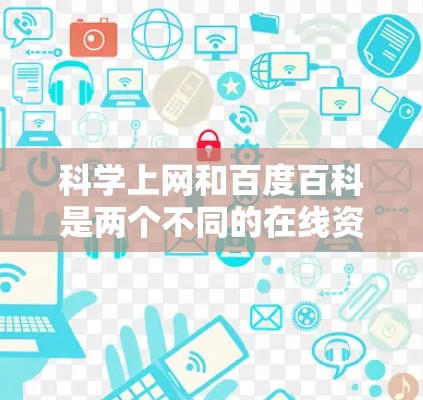 科学上网和百度百科是两个不同的在线资源，各自在领域和用途上有不同的定位和特点。以下是它们的比较和总结