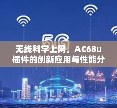 无线科学上网，AC68u插件的创新应用与性能分析