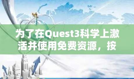 为了在Quest3科学上激活并使用免费资源，按照以下步骤操作