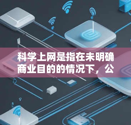 科学上网是指在未明确商业目的的情况下，公司或其他组织使用互联网进行的活动。为了有效管理科学上网，公司需要遵循以下步骤