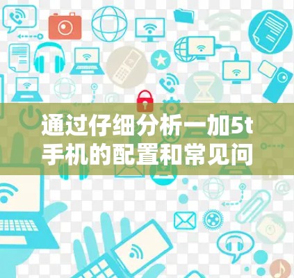 通过仔细分析一加5t手机的配置和常见问题，可以得到以下步骤来科学上网