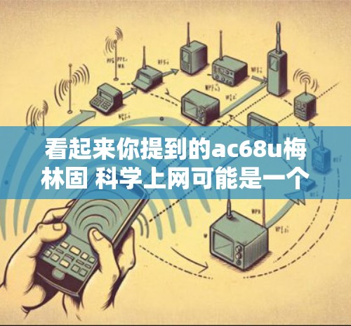 看起来你提到的ac68u梅林固 科学上网可能是一个关于MCU（微控制器）的型号和用途的描述。以下是一些可能的解释