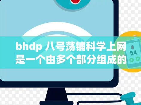 bhdp 八号荡铺科学上网是一个由多个部分组成的短语，可能代表特定领域的技术或产品缩写。以下是对其可能含义的解释