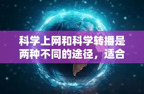 科学上网和科学转播是两种不同的途径，适合不同的人群。以下是一些考虑因素和建议，帮助你做出选择