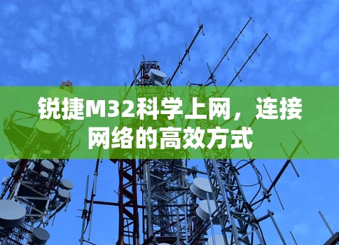 锐捷M32科学上网，连接网络的高效方式