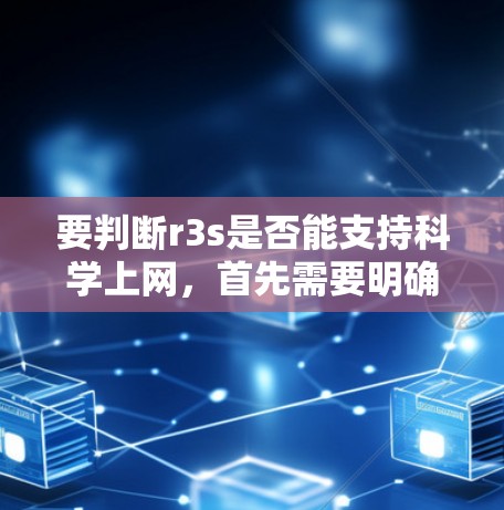 要判断r3s是否能支持科学上网，首先需要明确r3s的具体含义。由于r3s是一个不常见的缩写，可能指的是某个特定的平台、工具或软件包。以下是几种可能的解释和建议