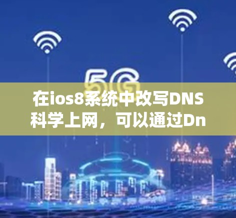 在ios8系统中改写DNS科学上网，可以通过Dnsmas器实现，以下是一些步骤