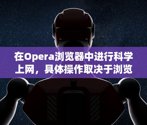 在Opera浏览器中进行科学上网，具体操作取决于浏览器是否具备这些功能。以下是详细的步骤指南