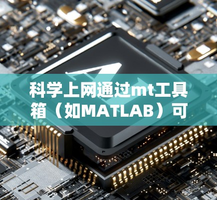 科学上网通过mt工具箱（如MATLAB）可以进行数据导入、分析、可视化和输出。以下是详细的步骤和示例