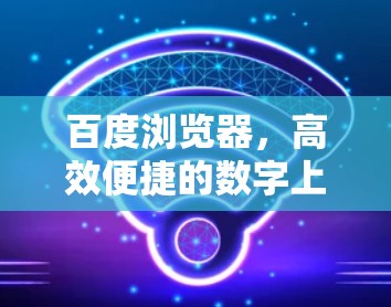百度浏览器，高效便捷的数字上网新范式