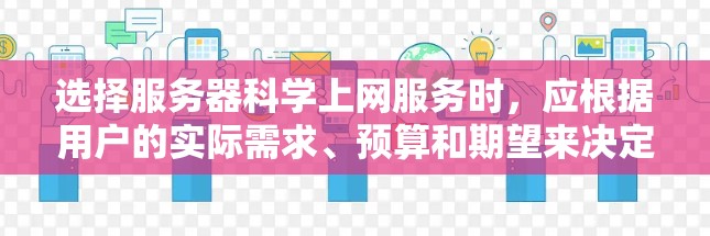 选择服务器科学上网服务时，应根据用户的实际需求、预算和期望来决定。以下是一些关键考虑因素