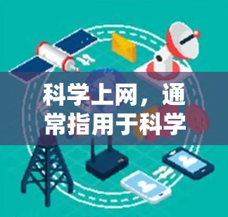 科学上网，通常指用于科学、教育、研究、数据分析等领域的各种网站、工具和技术平台。这些平台帮助用户获取知识、进行实验、进行研究、数据分析等。以下是一些常见的科学上网用途