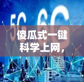 傻瓜式一键科学上网，轻松接入互联网，享受网络乐趣