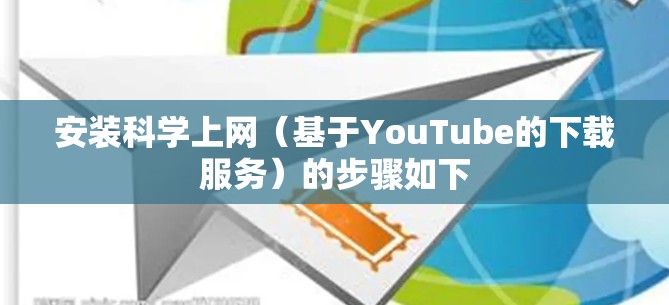 安装科学上网（基于YouTube的下载服务）的步骤如下