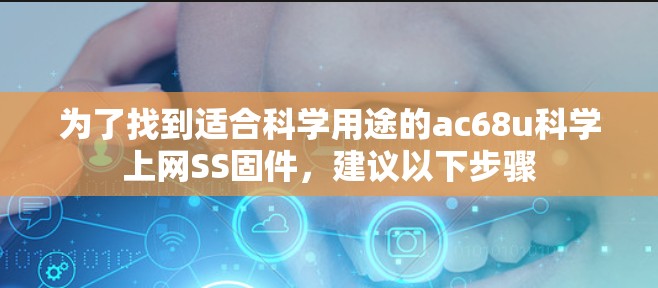 为了找到适合科学用途的ac68u科学上网SS固件，建议以下步骤