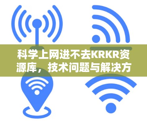 科学上网进不去KRKR资源库，技术问题与解决方案的探讨