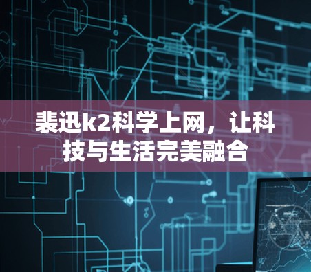 裴迅k2科学上网，让科技与生活完美融合
