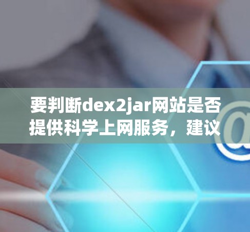要判断dex2jar网站是否提供科学上网服务，建议以下步骤