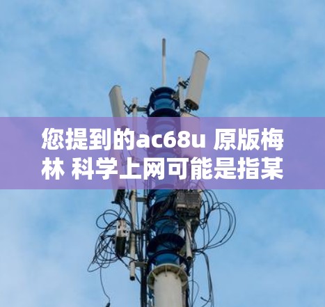 您提到的ac68u 原版梅林 科学上网可能是指某个特定型号的处理器或硬件组合。以下是关于这个型号的一些信息